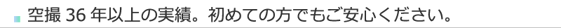 空撮36年以上の実績。初めての方でもご安心ください。